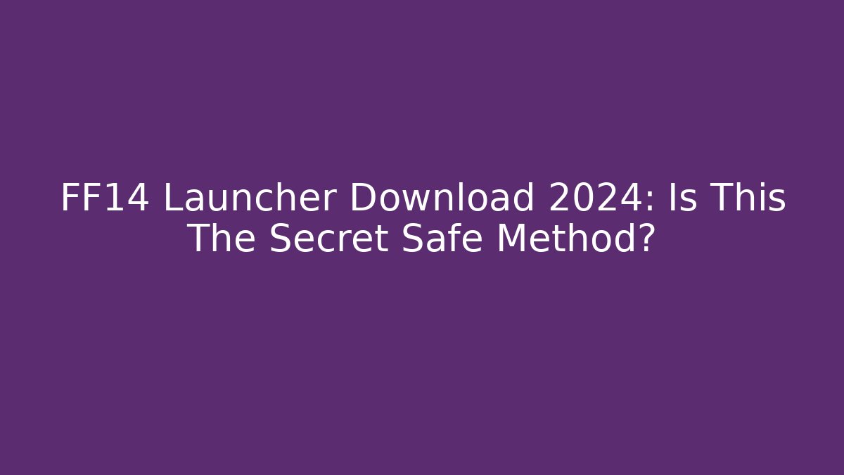 FF14 Launcher Download 2024: Is This The Secret Safe Method?