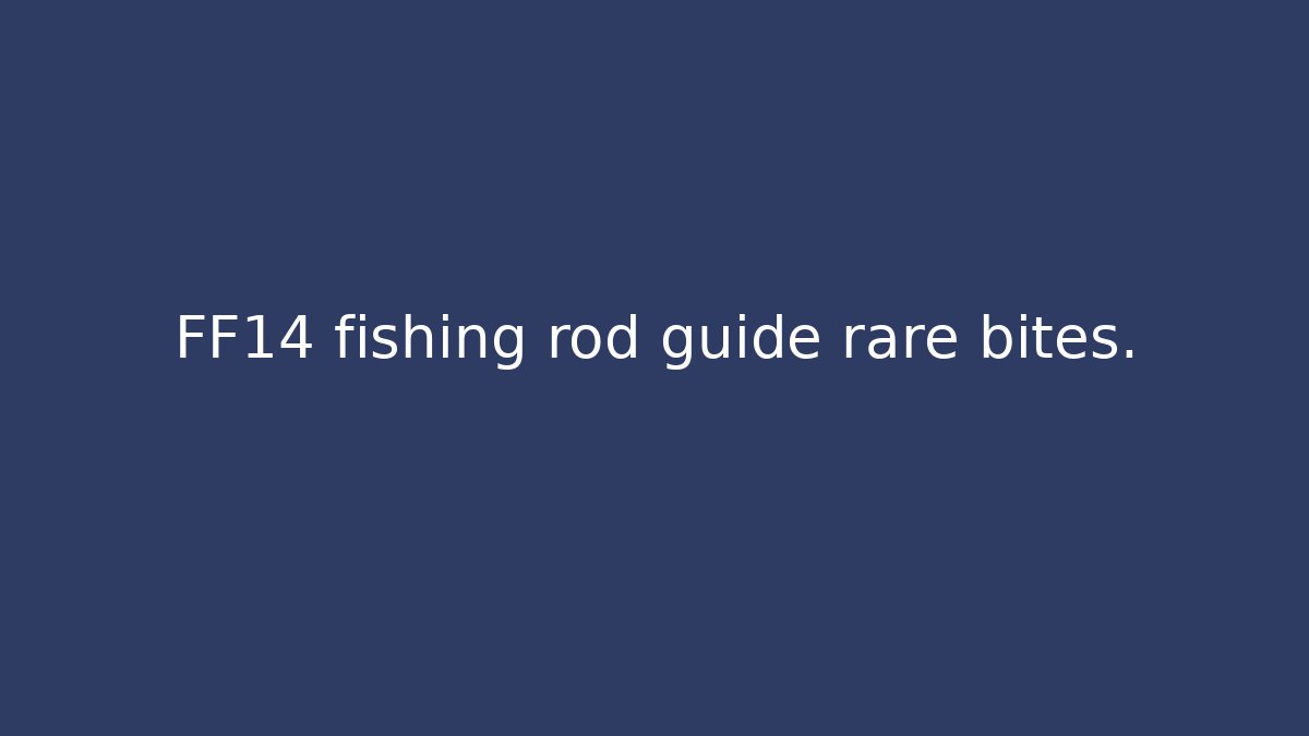 FF14 fishing rod guide rare bites.