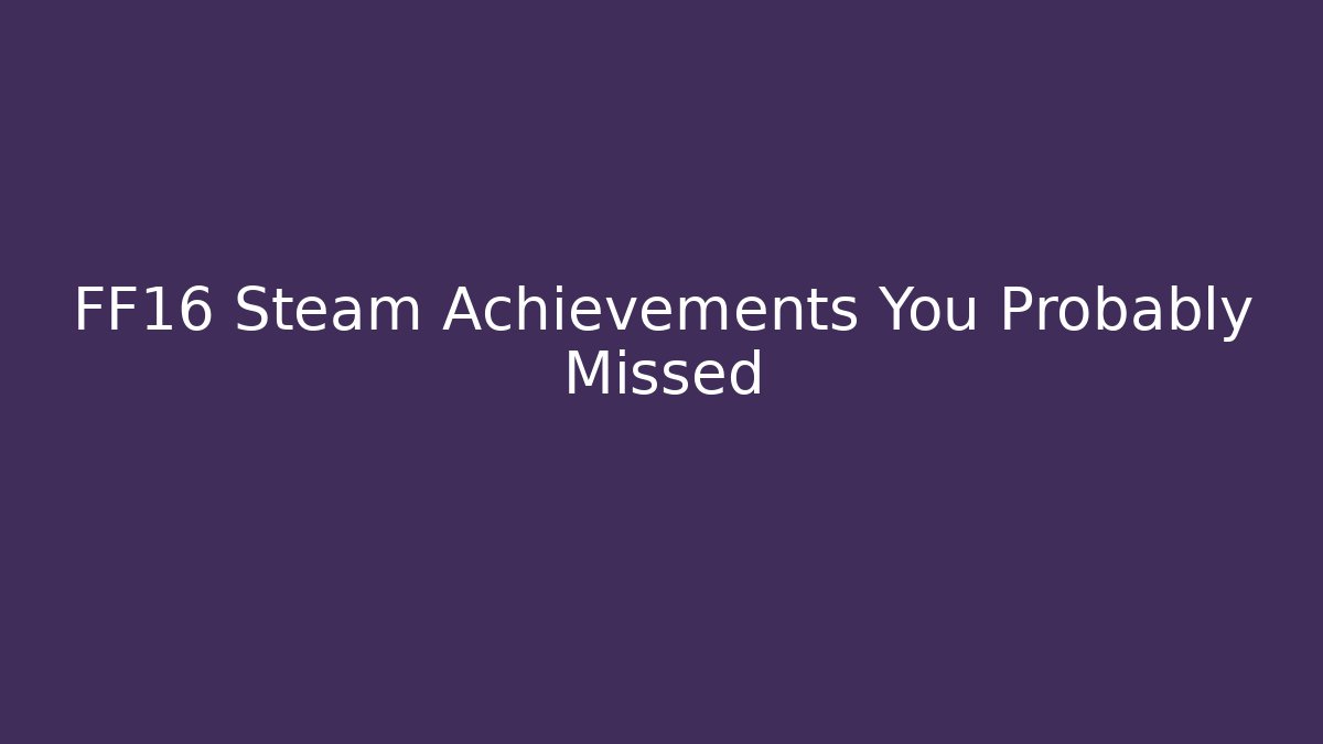 FF16 Steam Achievements You Probably Missed