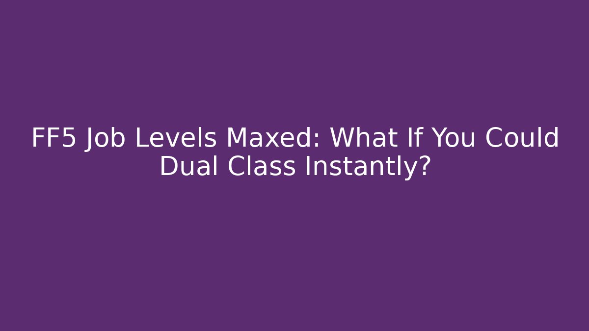 FF5 Job Levels Maxed: What If You Could Dual Class Instantly? - Andrea Zevedo