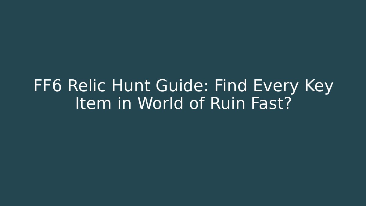 FF6 Relic Hunt Guide: Find Every Key Item in World of Ruin Fast?