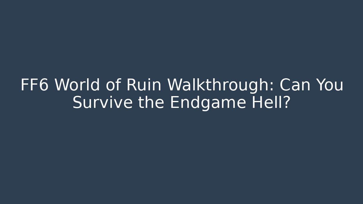 FF6 World of Ruin Walkthrough: Can You Survive the Endgame Hell?