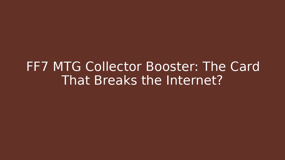 FF7 MTG Collector Booster: The Card That Breaks the Internet?