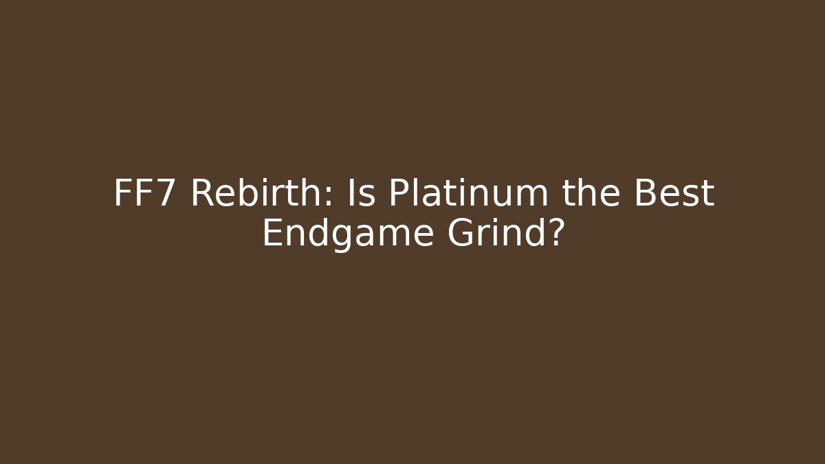 FF7 Rebirth: Is Platinum the Best Endgame Grind?