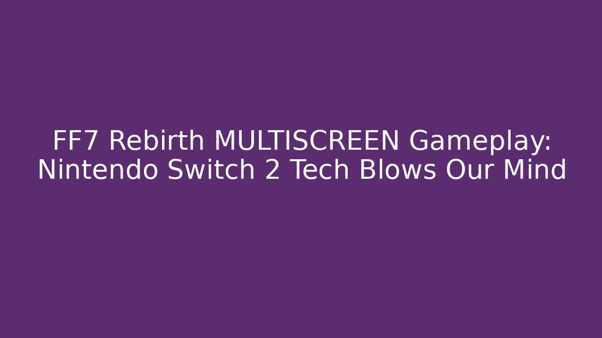 FF7 Rebirth MULTISCREEN Gameplay: Nintendo Switch 2 Tech Blows Our Mind - Andrea Zevedo