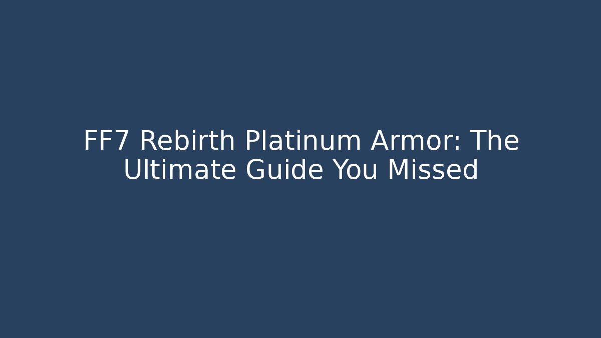 FF7 Rebirth Platinum Armor: The Ultimate Guide You Missed