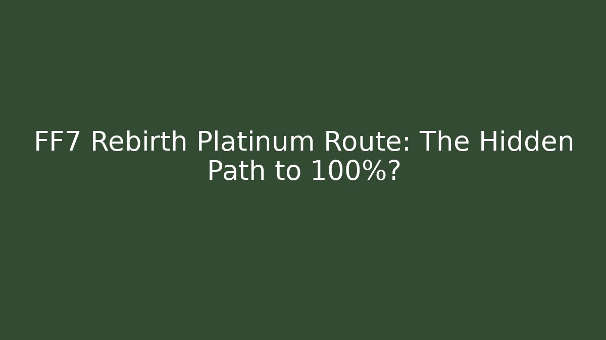 FF7 Rebirth Platinum Route: The Hidden Path to 100%?