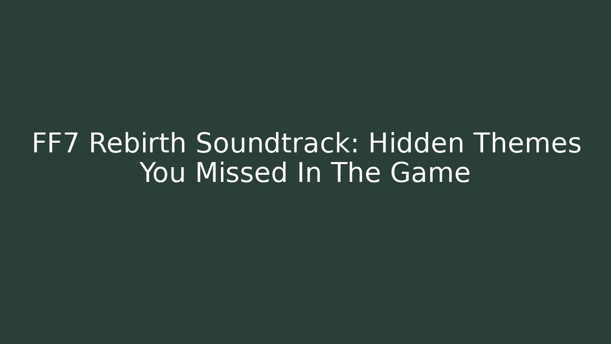 FF7 Rebirth Soundtrack: Hidden Themes You Missed In The Game