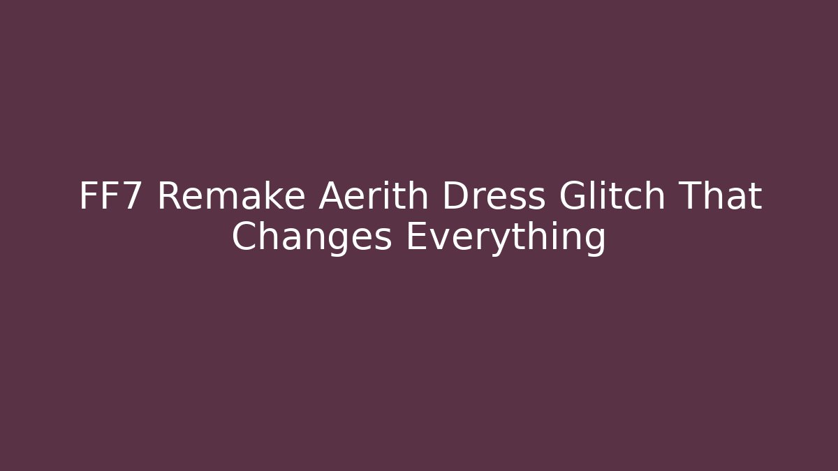 FF7 Remake Aerith Dress Glitch That Changes Everything