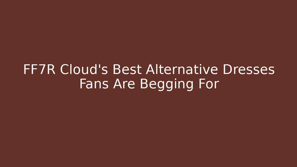 FF7R Cloud's Best Alternative Dresses Fans Are Begging For