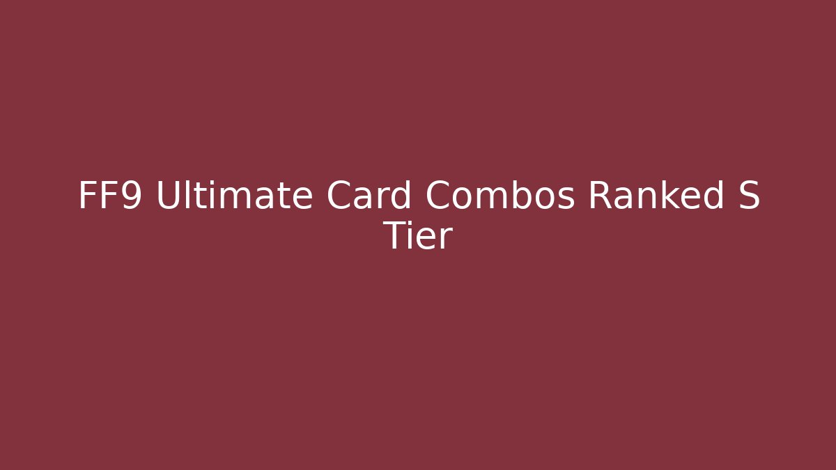 FF9 Ultimate Card Combos Ranked S Tier