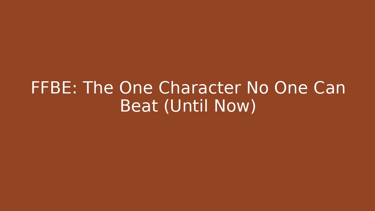 FFBE: The One Character No One Can Beat (Until Now)