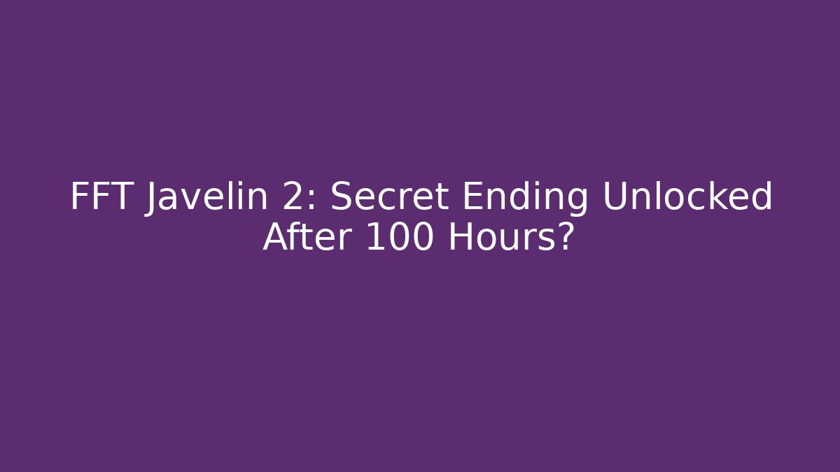 FFT Javelin 2: Secret Ending Unlocked After 100 Hours?