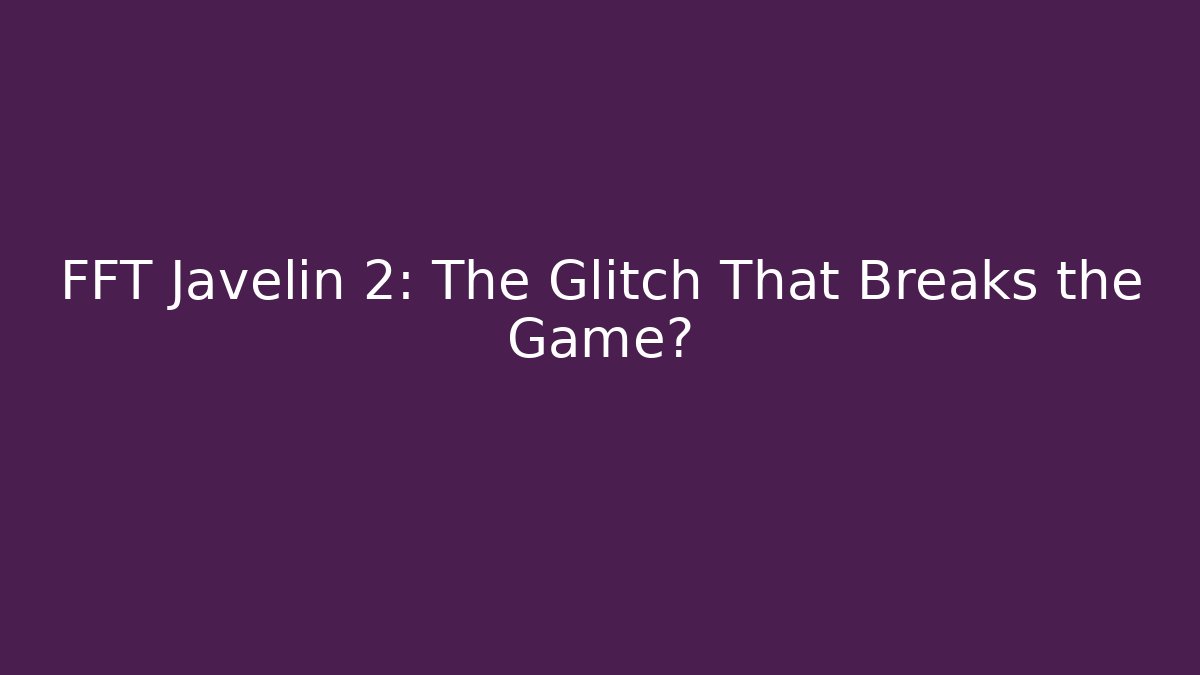 FFT Javelin 2: The Glitch That Breaks the Game?
