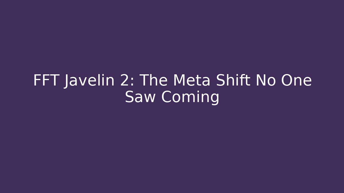 FFT Javelin 2: The Meta Shift No One Saw Coming