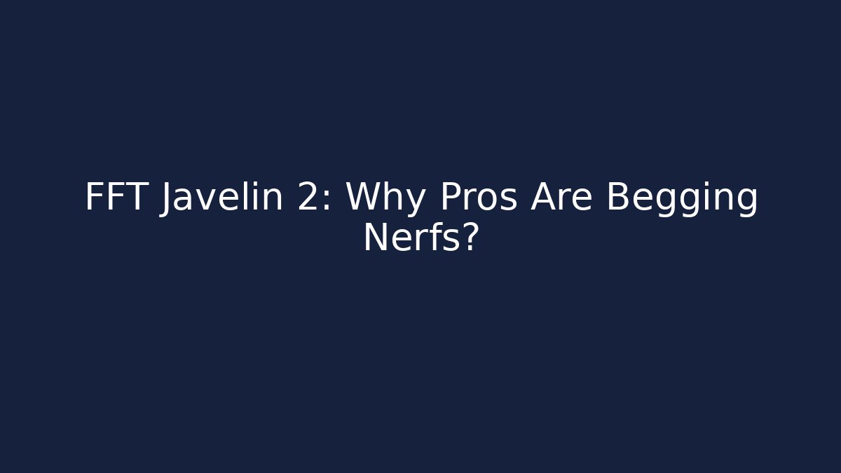 FFT Javelin 2: Why Pros Are Begging Nerfs?