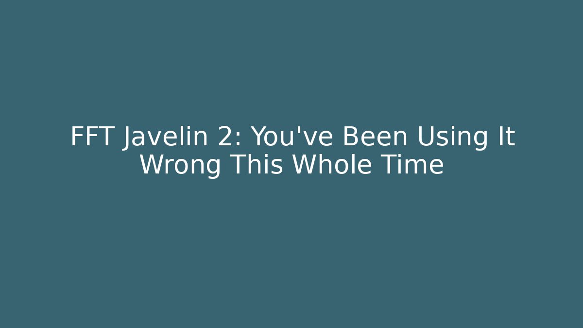 FFT Javelin 2: You’ve Been Using It Wrong This Whole Time