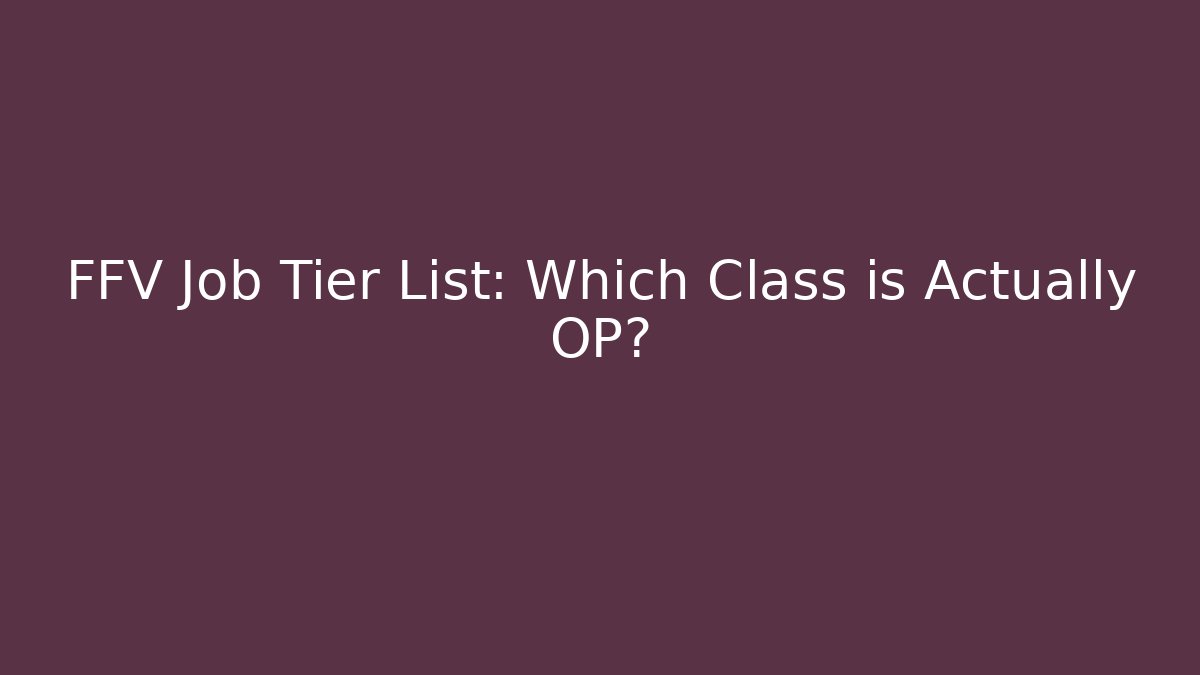 FFV Job Tier List: Which Class is Actually OP?