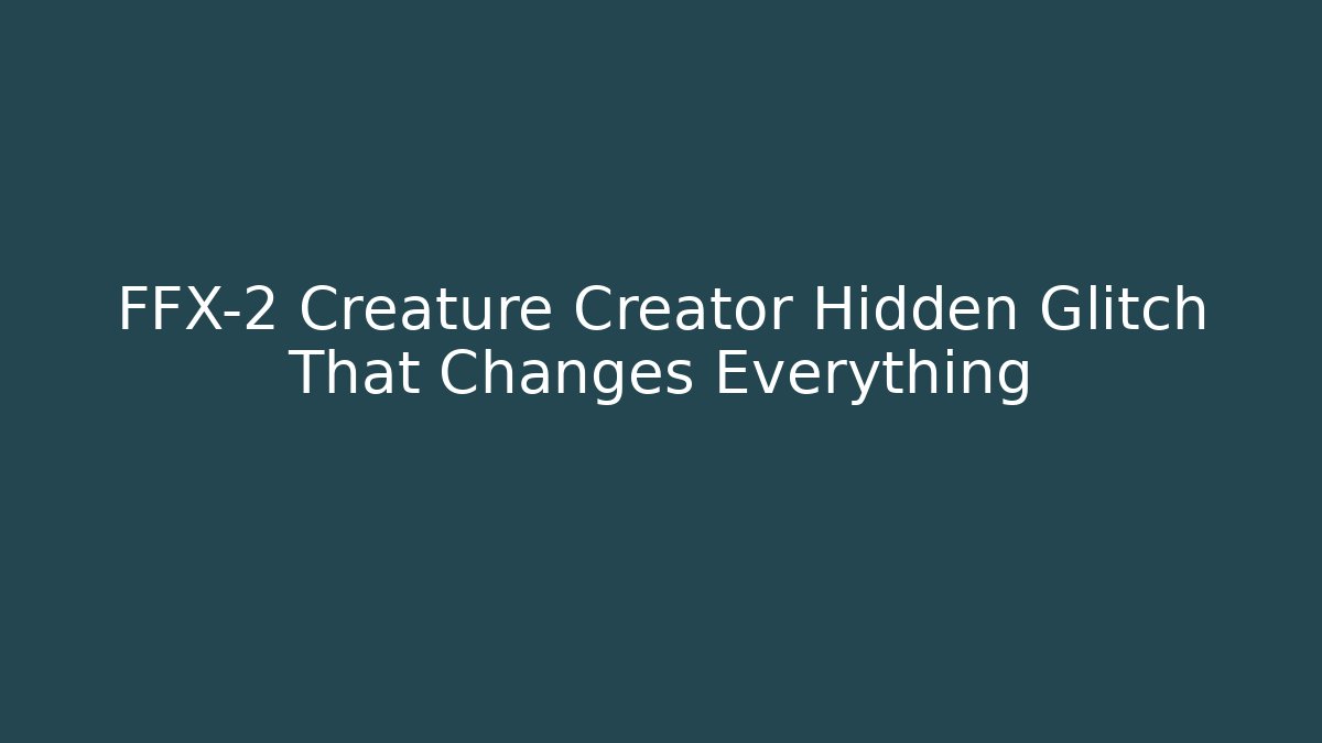 FFX-2 Creature Creator Hidden Glitch That Changes Everything