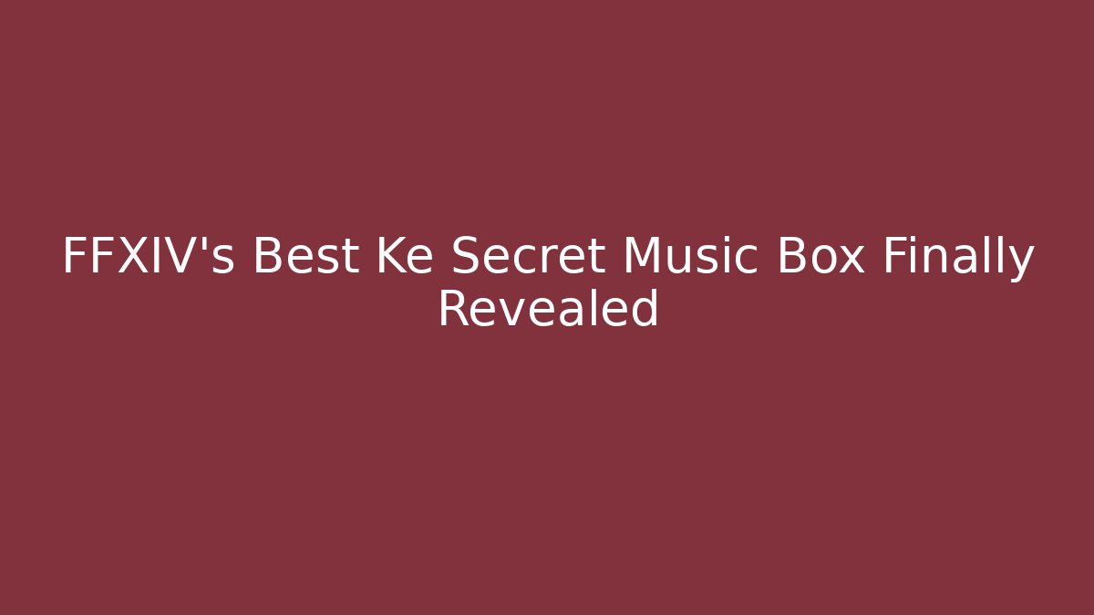 FFXIV's Best Ke Secret Music Box Finally Revealed