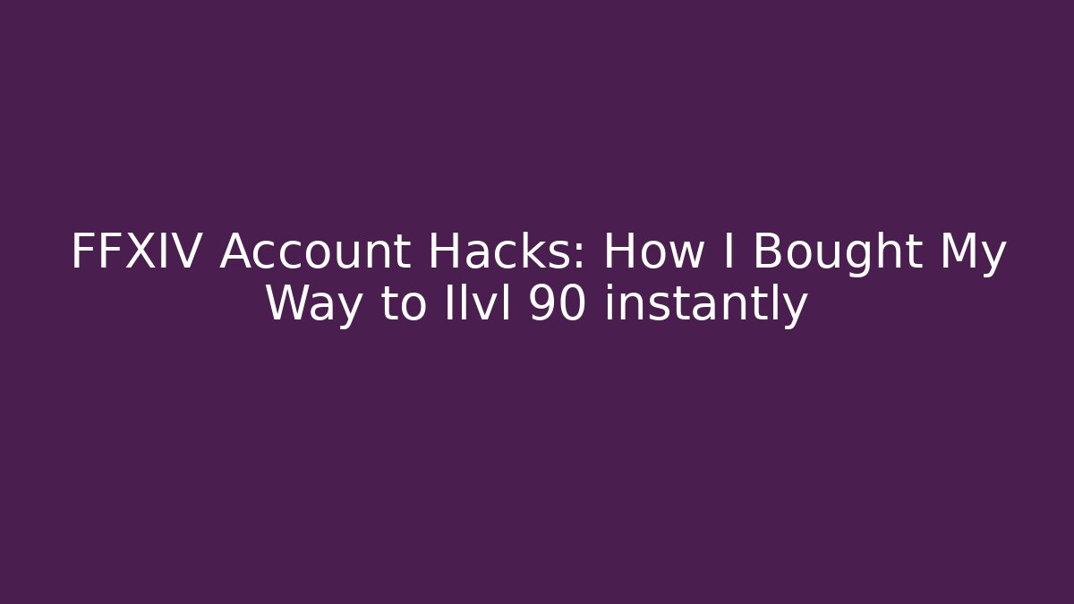 FFXIV Account Hacks: How I Bought My Way to Ilvl 90 instantly