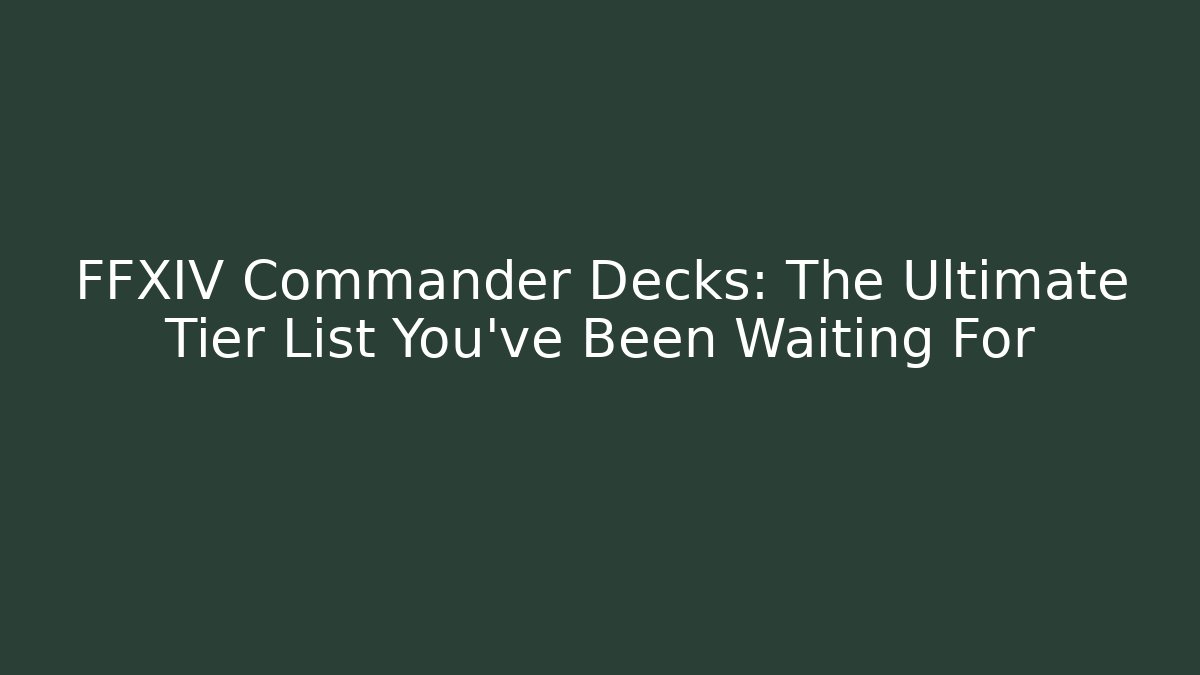 FFXIV Commander Decks: The Ultimate Tier List You’ve Been Waiting For