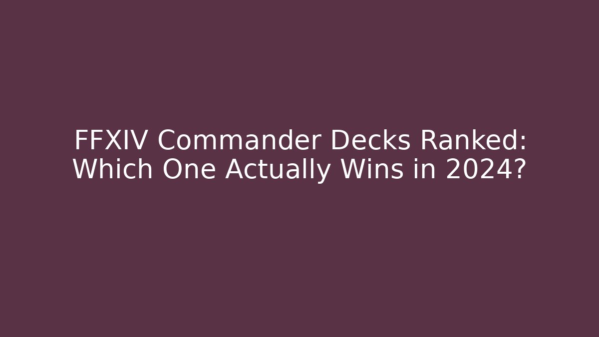FFXIV Commander Decks Ranked: Which One Actually Wins in 2024?