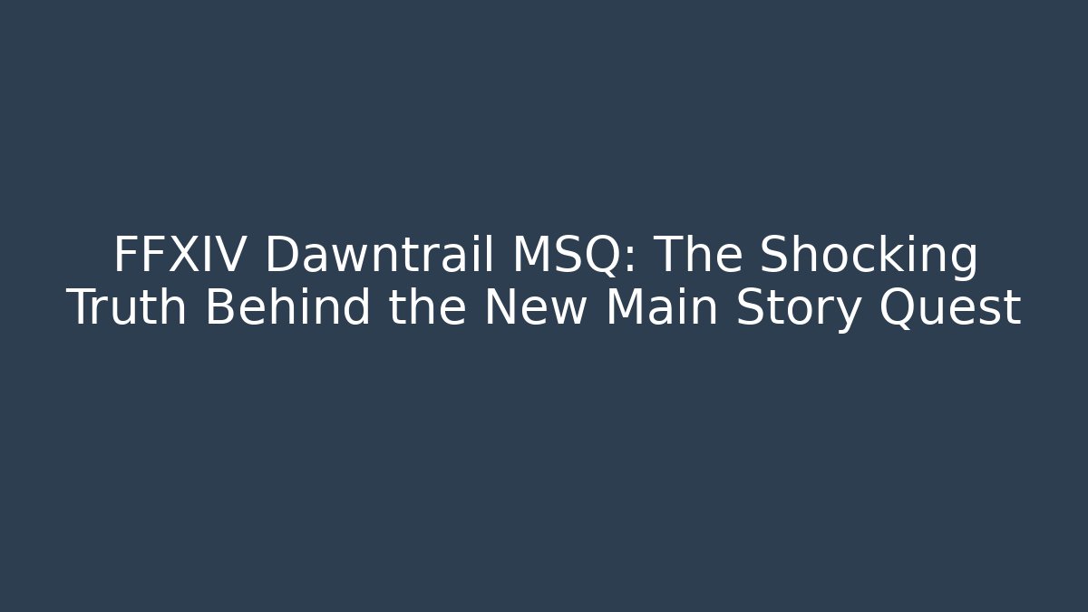 FFXIV Dawntrail MSQ: The Shocking Truth Behind the New Main Story Quest