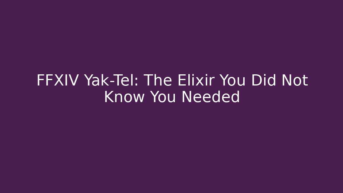 FFXIV Yak-Tel: The Elixir You Did Not Know You Needed