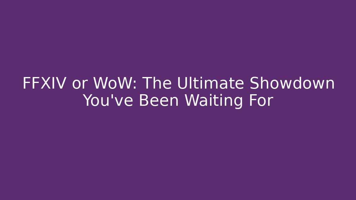 FFXIV or WoW: The Ultimate Showdown You’ve Been Waiting For