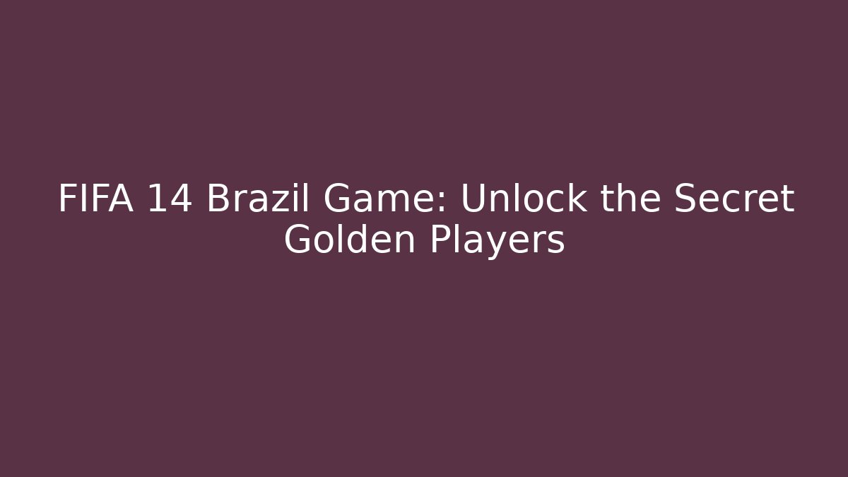 FIFA 14 Brazil Game: Unlock the Secret Golden Players