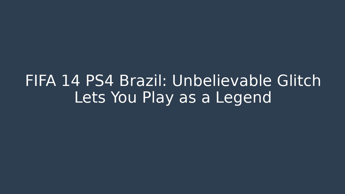 FIFA 14 PS4 Brazil: Unbelievable Glitch Lets You Play as a Legend