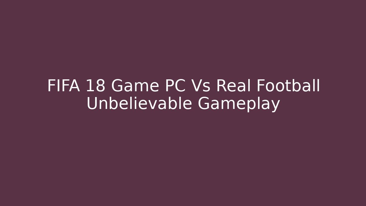FIFA 18 Game PC Vs Real Football Unbelievable Gameplay