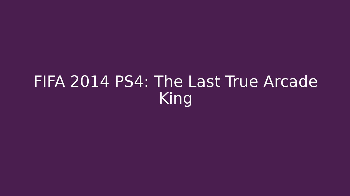 FIFA 2014 PS4: The Last True Arcade King