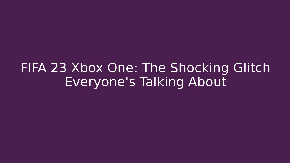 FIFA 23 Xbox One: The Shocking Glitch Everyone’s Talking About - Andrea Zevedo