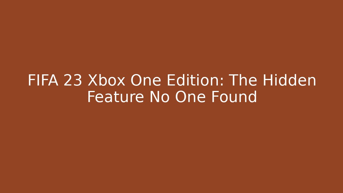 FIFA 23 Xbox One Edition: The Hidden Feature No One Found