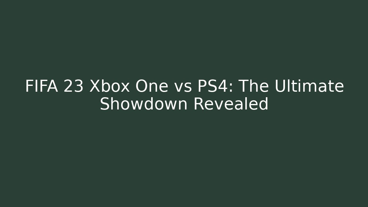 FIFA 23 Xbox One vs PS4: The Ultimate Showdown Revealed