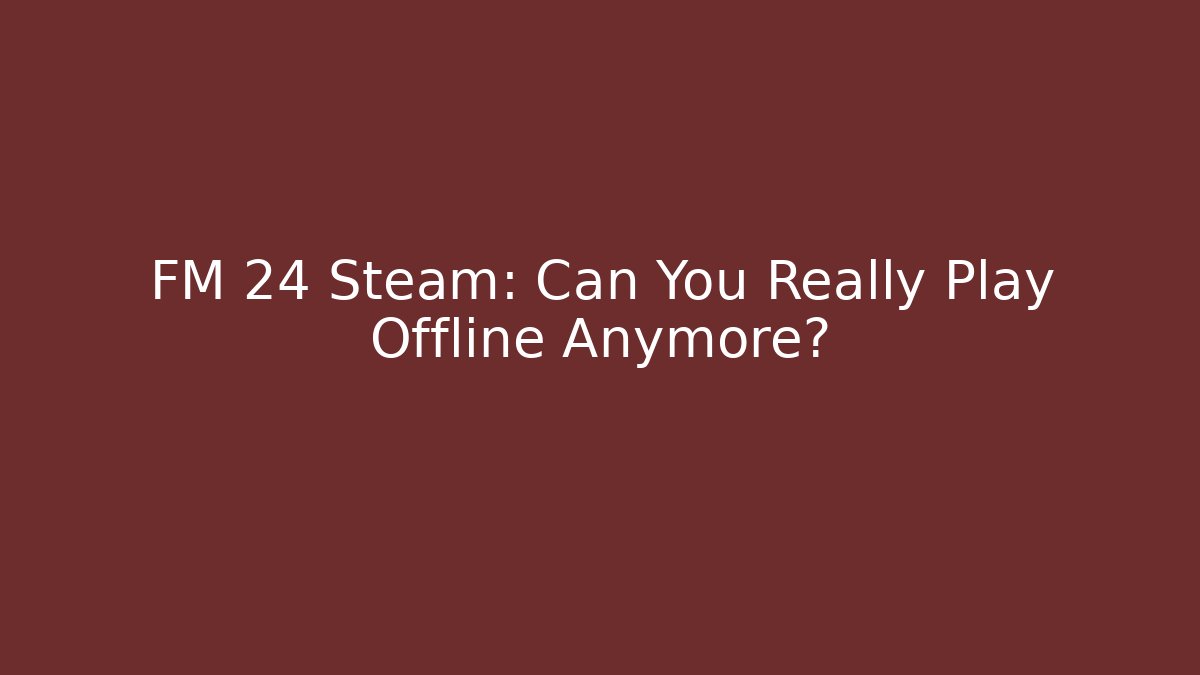 FM 24 Steam: Can You Really Play Offline Anymore?