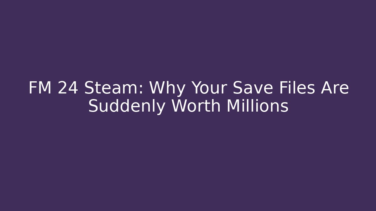 FM 24 Steam: Why Your Save Files Are Suddenly Worth Millions