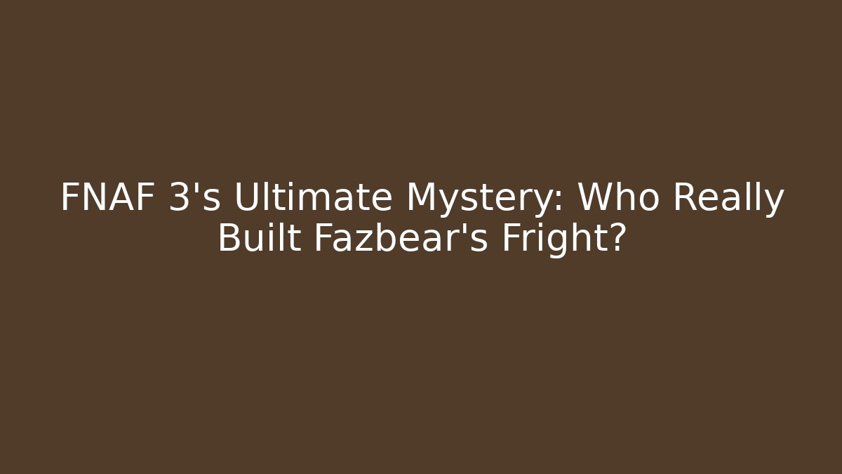 FNAF 3's Ultimate Mystery: Who Really Built Fazbear's Fright?