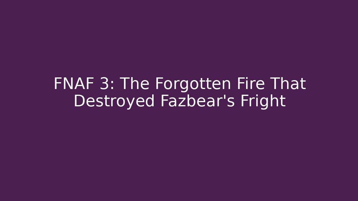 FNAF 3: The Forgotten Fire That Destroyed Fazbear's Fright