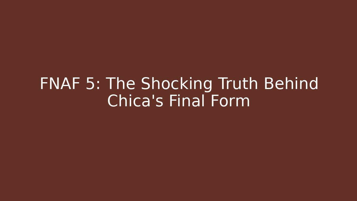 FNAF 5: The Shocking Truth Behind Chica's Final Form