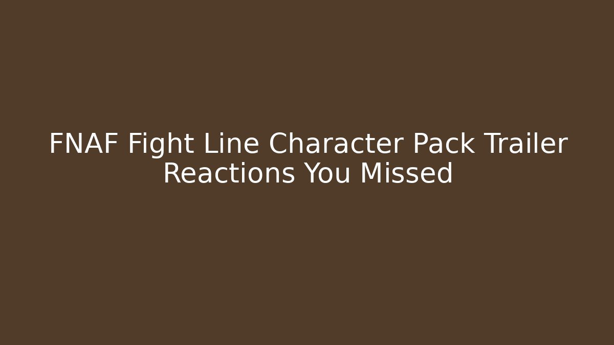 FNAF Fight Line Character Pack Trailer Reactions You Missed