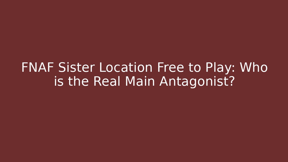 FNAF Sister Location Free to Play: Who is the Real Main Antagonist?