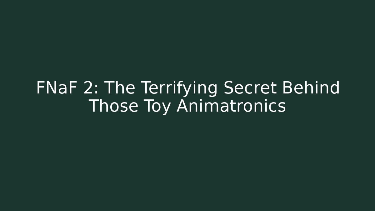 FNaF 2: The Terrifying Secret Behind Those Toy Animatronics