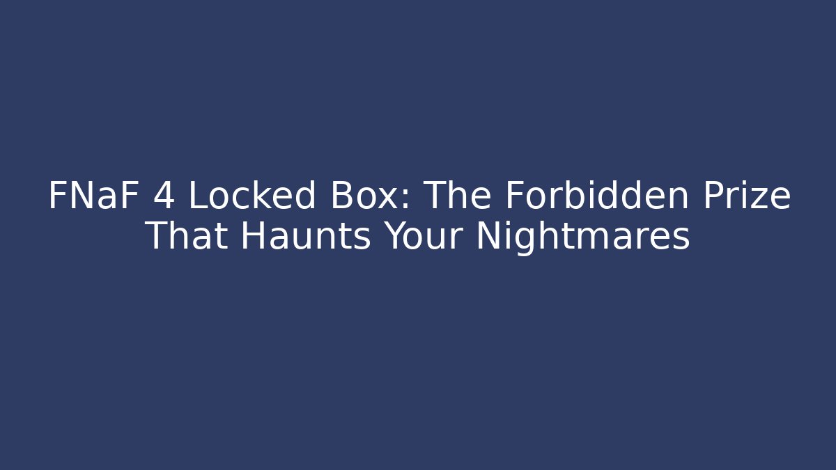FNaF 4 Locked Box: The Forbidden Prize That Haunts Your Nightmares