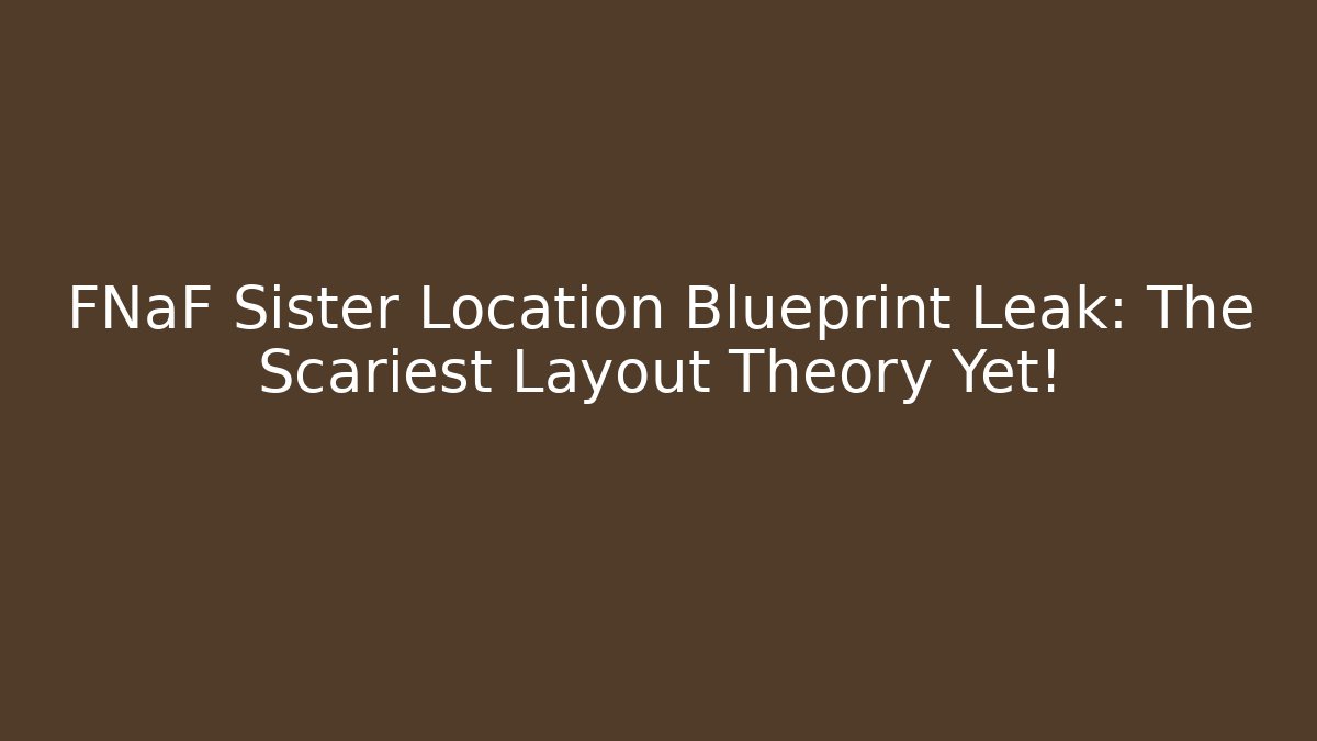 FNaF Sister Location Blueprint Leak: The Scariest Layout Theory Yet!