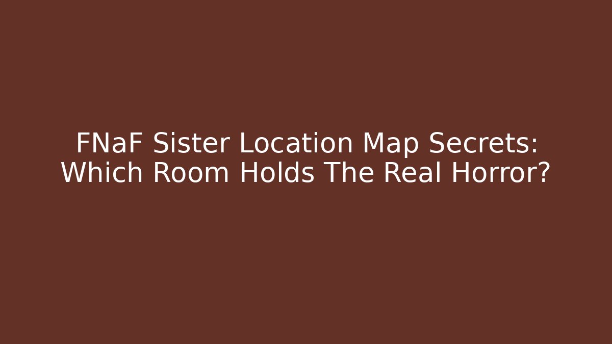 FNaF Sister Location Map Secrets: Which Room Holds The Real Horror?