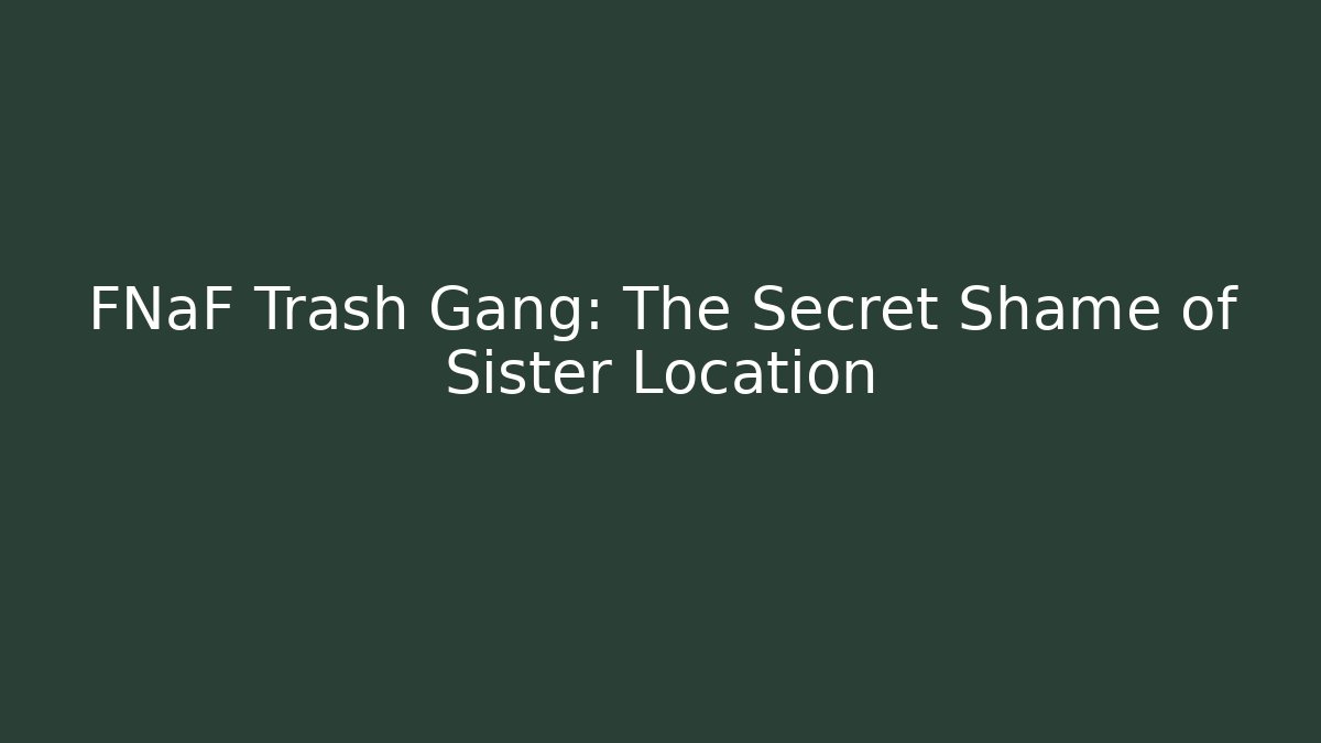 FNaF Trash Gang: The Secret Shame of Sister Location