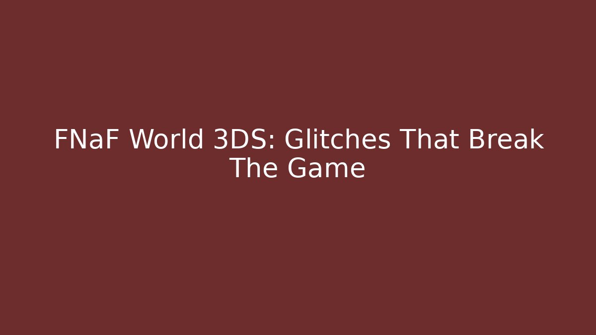 FNaF World 3DS: Glitches That Break The Game